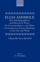 Elias Ashmole: His Autobiographical and Historical Notes, His Correspondence, and Other Contemporary Sources Relating to His Life and Work, Vol. 3: Texts 1661-1672 0199670277 Book Cover