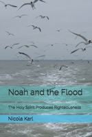 Noah and the Flood: The Holy Spirit Produces Righteousness (The Reflection of the Kingdom of Heaven) B0H2LXQ1Q3 Book Cover
