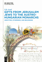 Gifts from Jerusalem Jews to the Austro-Hungarian Monarchs: Identities, Otherness, and Belonging 3110767554 Book Cover