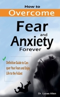 How to Overcome Fear and Anxiety Forever: Definitive Guide to Conquer Your Fears and Enjoy Life to the Fullest B0C3GD2PKP Book Cover