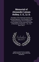 Memorial of Alexander Lyman Holley, C. E., Ll. D.: President of the American Institute of Mining Engineers, Vice-President of the American Society of ... Engineers ...Etc., Etc. Born July 2 1356875882 Book Cover