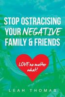 Stop Ostracising Your Negative Family and Friends: Love No Matter What 1365472965 Book Cover