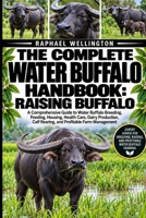 THE COMPLETE WATER BUFFALO HANDBOOK: RAISING BUFFALO: A Comprehensive Guide to Water Buffalo Breeding, Feeding, Housing, Health Care, Dairy Production, Calf Rearing, and Profitable Farm Management B0HJSYV99B Book Cover