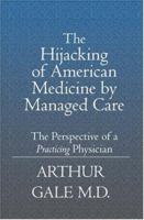 The Hijacking of American Medicine by Managed Care: The Perspective of a Practicing Physician 1594571473 Book Cover