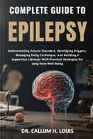 COMPLETE GUIDE TO EPILEPSY: Understanding Seizure Disorders, Identifying Triggers, Managing Daily Challenges, And Building A Supportive Lifestyle With Practical Strategies For Long-Term Well-Being B0FPRK57Q9 Book Cover