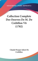 Collection Complete Des Oeuvres De M. De Crebillon V6 (1782) 1166602087 Book Cover