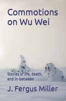 Commotions on Wu Wei: Stories of life, death, and in-between B09WM2R8ZF Book Cover