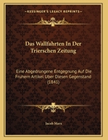 Das Wallfahrten In Der Trierschen Zeitung: Eine Abgedrungene Entgegnung Auf Die Fruhern Artikel Uber Diesen Gegenstand (1841) 1160379483 Book Cover