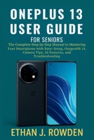 OnePlus 13 User Guide For Seniors: The Complete Step-by-Step Manual to Mastering Your Smartphone with Ease: Setup, OxygenOS 14, Camera Tips, Apps, AI Features, and Troubleshooting B0FP83JLSK Book Cover