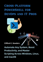 Cross-Platform PowerShell for DevOps and IT Pros: Automate Any System, Boost Productivity, and Master Scripting Across Windows, Linux, and macOS B0FM2QJ53N Book Cover