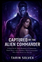 CAPTURED BY THE ALIEN COMMANDER: A Dark Sci-Fi Alien Romance of Abduction, Fated Mates, and a Ruthless Alien Commander Who Will Never Let Her Go B0GXMXHTL6 Book Cover