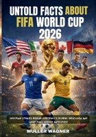 UNTOLD FACTS ABOUT FIFA WORLD CUP 2026: SHOCKING STORIES BEHIND FOOTBALL'S GLOBAL OBSESSION AND WHAT FANS SHOULD ANTICIPATE B0GNGY83VM Book Cover