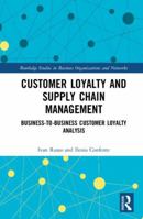 Customer Loyalty and Supply Chain Management: Business-to-Business Customer Loyalty Analysis 0367888947 Book Cover