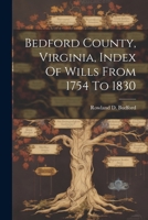 Bedford County, Virginia, Index Of Wills From 1754 To 1830 1021187321 Book Cover