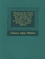 Athanasius der Grosse und die Kirche seiner Zeit besonders im Kampfe mit dem arianismus. I. Theil 1248150732 Book Cover