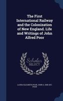 The first international railway and the colonization of New England. Life and writings of John Alfred Poor 1014659124 Book Cover