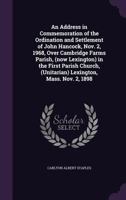 An Address in Commemoration of the Ordination and Settlement of John Hancock, Nov. 2, 1968, Over Cambridge Farms Parish, (now Lexington) in the First Parish Church, (Unitarian) Lexington, Mass. Nov. 2 1178131416 Book Cover