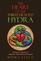 The Heart of the Three-Headed Hydra: Healing the Monster of Addiction, Mental Illness & Trauma B0GYGP2K6V Book Cover