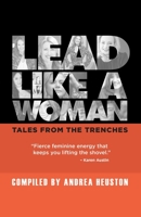 Lead Like a Woman: Tales From the Trenches 1988925983 Book Cover