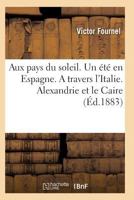 Aux Pays Du Soleil. Un A(c)Ta(c) En Espagne. a Travers L'Italie. Alexandrie Et Le Caire 1179442482 Book Cover