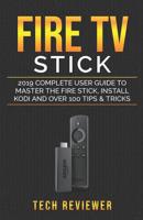 Fire TV Stick; 2019 Complete User Guide to Master the Fire Stick, Install Kodi and Over 100 Tips and Tricks 107291297X Book Cover