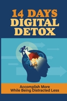 14 Days Digital Detox: Accomplish More While Being Distracted Less: Digital Detox Ideas B099BZX32R Book Cover