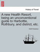 A new Health Resort, being an unconventional guide to Harbottle, Rothbury, and district, etc. 1241350809 Book Cover