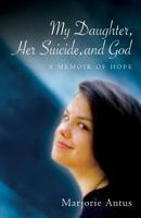 My Daughter, Her Suicide, and God: A Memoir of Hope 1501041185 Book Cover