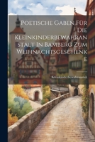 Poetische Gaben Für Die Kleinkinderbewahranstalt In Bamberg Zum Weihnachtsgeschenke 1021833592 Book Cover
