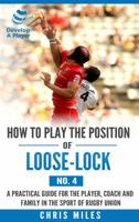 How to play the position of Loose-lock (No. 4): A practical guide for the player, coach and family in the sport of rugby union 0648253538 Book Cover