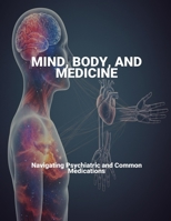 Mind, Body, And Medicine: Navigating Psychiatric And Common Medications B0FVCVHZP9 Book Cover