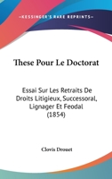 These Pour Le Doctorat: Essai Sur Les Retraits De Droits Litigieux, Successoral, Lignager Et Feodal (1854) 1120427584 Book Cover