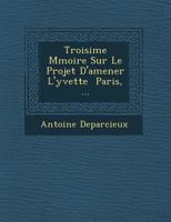 Troisi�me M�moire Sur Le Projet d'Amener l'Yvette � Paris, ... 1249950880 Book Cover