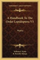 A Handbook To The Order Lepidoptera V5: Moths 1163284556 Book Cover