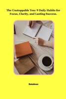 The Unstoppable You: 9 Daily Habits for Focus,Clarity,and Lasting Success B0FDR7VLVS Book Cover