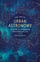 The Art Of Urban Astronomy: A Guide to Stargazing Wherever You Are 1409192857 Book Cover