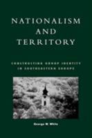 Nationalism and Territory: Constructing Group Identity in Southeastern Europe (Geographical Perspectives on the Human Past) 0847698092 Book Cover
