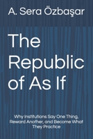 The Republic of As If: Why Institutions Say One Thing, Reward Another, and Become What They Practice B0HGSFRXSY Book Cover