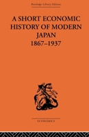 Short Economic History of Modern Japan 1867-1937 (Routledge Library Editions-Economics, 8) 0312717717 Book Cover