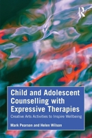 Child and Adolescent Counselling with Expressive Therapies: Creative Arts Activities to Inspire Wellbeing 1041138601 Book Cover