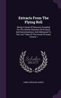 Extracts From The Flying Roll: Being A Series Of Sermons Compiled For The Gentile Churches Of All Sects And Denominations, And Addressed To The Lost Tribes Of The House Of Israel, Volume 1 1340911736 Book Cover