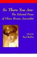 So There You Are: The Selected Prose of Glenn Brown, Journalist 1881515117 Book Cover