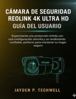 CÁMARA DE SEGURIDAD REOLINK 4K ULTRA HD GUÍA DEL USUARIO B0G4LRK8QT Book Cover