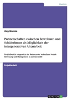 Partnerschaften zwischen Bewohner- und SchülerInnen als Möglichkeit der intergenerativen Altenarbeit : Projektbericht eingereicht im Rahmen der Maßnahme Soziale Betreuung und Management in der Altenhi 3640124871 Book Cover