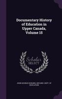 Documentary History of Education in Upper Canada, Volume 15 1279047046 Book Cover