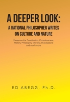 A Deeper Look: a Rational Philosopher Writes on Culture and Nature: Essays on the Constitution, Consciousness, History, Philosophy, Morality, Shakespeare and Much More 1669800415 Book Cover