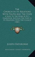 The Church in Its Relations with Truth and the State: A Reply to the Work by W.E. Gladstone, Esq. ... Entitled the State in Its Relations with the Church 1437289274 Book Cover