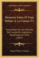 Memoria Sobre El Viaje Militar A La Crimea V3: Presentada Por Los Oficiales Del Cuerpo De Ingenieros Nombrados En 1855 (1861) 1168114209 Book Cover