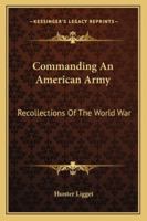 Commanding an American Army: Recollections of the World War (Classic Reprint) 1163142522 Book Cover