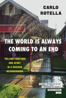 The World Is Always Coming to an End: Pulling Together and Apart in a Chicago Neighborhood 022675961X Book Cover